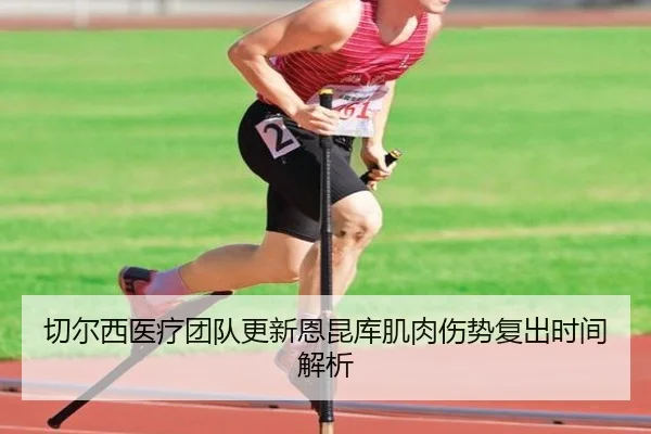 切尔西医疗团队更新恩昆库肌肉伤势复出时间解析
